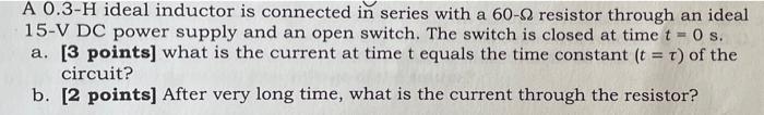 A 0 3 H Ideal Inductor Is Connected In Series With A 60 9 Resistor Through An Ideal 15 V Dc Power Supply And An Open Swi 1