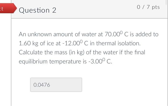 Et 0 7 Pts Question 2 An Unknown Amount Of Water At 70 00 C Is Added To 1 60 Kg Of Ice At 12 00 C In Thermal Isolatio 1