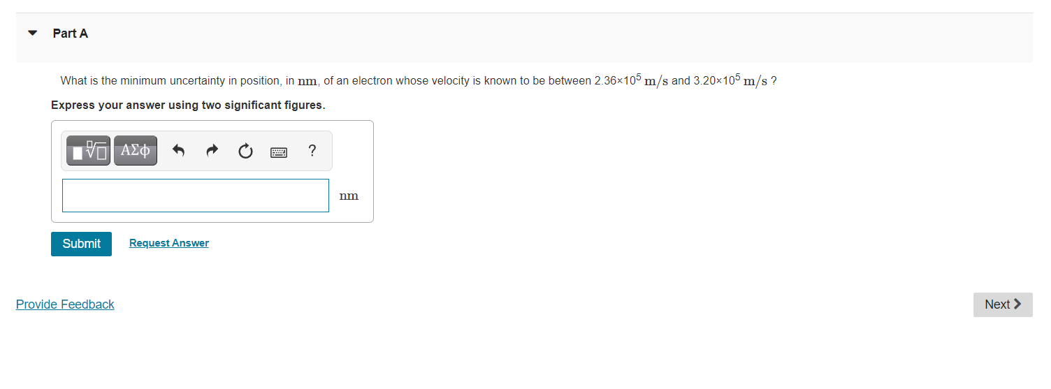 Part A What Is The Minimum Uncertainty In Position In Nm Of An Electron Whose Velocity Is Known To Be Between 2 36 105 1