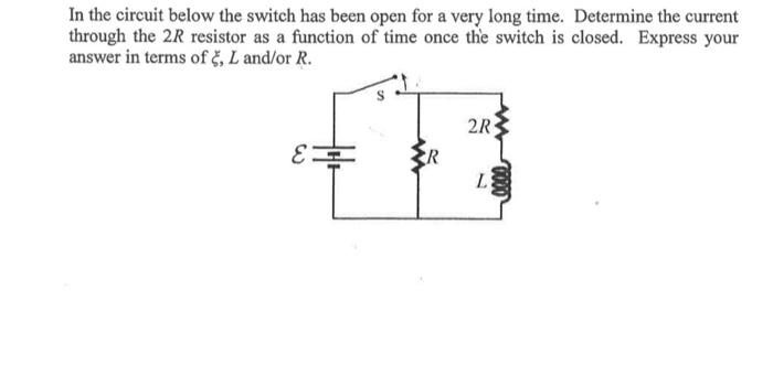 In The Circuit Below The Switch Has Been Open For A Very Long Time Determine The Current Through The 2r Resistor As A F 1
