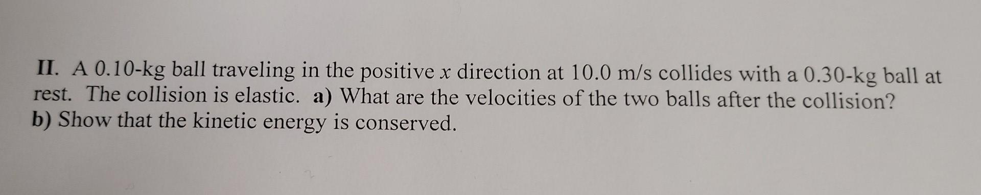 Ii A 0 10 Kg Ball Traveling In The Positive X Direction At 10 0 M S Collides With A 0 30 Kg Ball At Rest The Collision 1