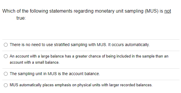 Which Of The Following Statements Regarding Monetary Unit Sampling Mus Is Not True There Is No Need To Use Stratified 1