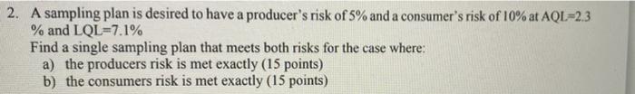2 A Sampling Plan Is Desired To Have A Producer S Risk Of 5 And A Consumer S Risk Of 10 At Aql 2 3 And Lql 7 1 Fin 1