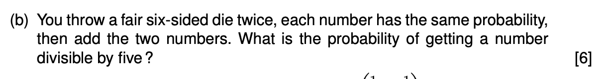 B You Throw A Fair Six Sided Die Twice Each Number Has The Same Probability Then Add The Two Numbers What Is The Pr 1