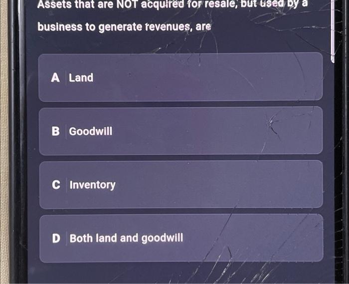 Assets That Are Not Acquired For Resale But Bised By A Business To Generate Revenues Are A Land B Goodwill C Inventory 1