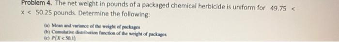 Problem 4 The Net Weight In Pounds Of A Packaged Chemical Herbicide Is Uniform For 49 75 X 50 25 Pounds Determine Th 1