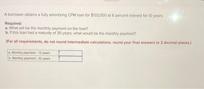 A Borrower Obtains A Fully Amortizing Cpm Loan For 133 000 At 6 Percent Interest For 10 Years Required A What Will B 1