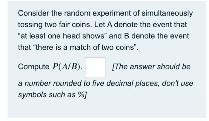 Consider The Random Experiment Of Simultaneously Tossing Two Fair Coins Let A Denote The Event That At Least One Head 1