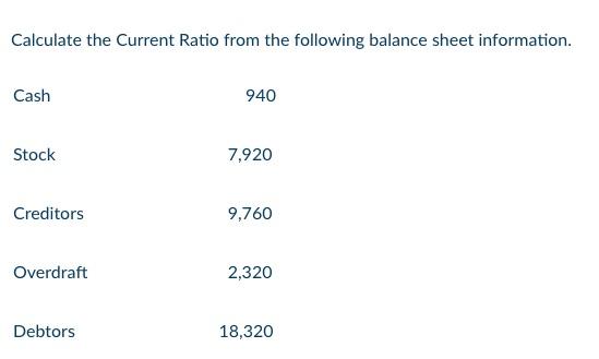 Calculate The Current Ratio From The Following Balance Sheet Information Cash 940 Stock 7 920 Creditors 9 760 Overdraft 1