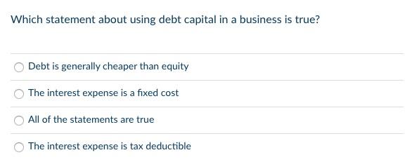 Which Statement About Using Debt Capital In A Business Is True Debt Is Generally Cheaper Than Equity The Interest Expen 1