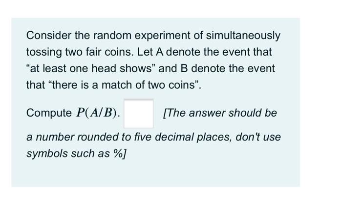 Consider The Random Experiment Of Simultaneously Tossing Two Fair Coins Let A Denote The Event That At Least One Head 1