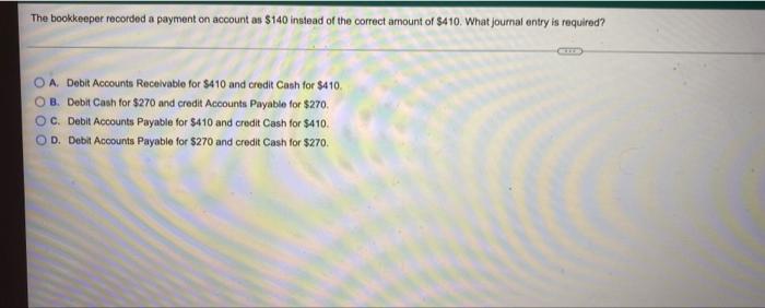 The Bookkeeper Recorded A Payment On Account As 140 Instead Of The Correct Amount Of 410 What Journal Entry Is Requir 1