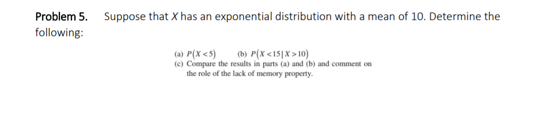 Suppose That X Has An Exponential Distribution With A Mean Of 10 Determine The Problem 5 Following A P X 5 B P X 1