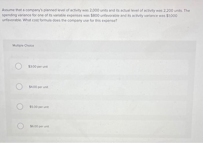 Assume That A Company S Planned Level Of Activity Was 2 000 Units And Its Actual Level Of Activity Was 2 200 Units The 1