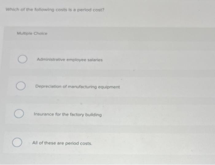 Which Of The Following Costs Is A Period Cost Multiple Choice Administrative Employee Salaries Depreciation Of Manufact 1
