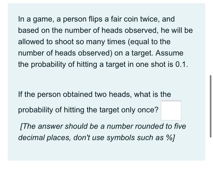 In A Game A Person Flips A Fair Coin Twice And Based On The Number Of Heads Observed He Will Be Allowed To Shoot So M 1