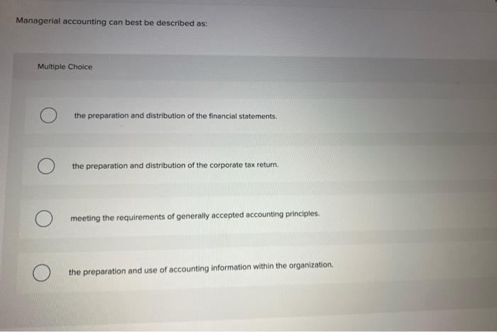 Managerial Accounting Can Best Be Described As Multiple Choice The Preparation And Distribution Of The Financial Statem 1
