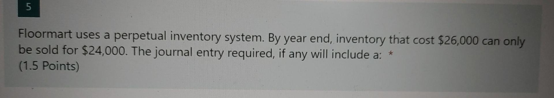 5 Floormart Uses A Perpetual Inventory System By Year End Inventory That Cost 26 000 Can Only Be Sold For 24 000 Th 1