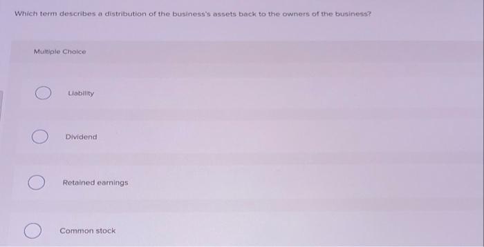 Which Term Describes A Distribution Of The Business S Assets Back To The Owners Of The Business Multiple Choice Liabili 1