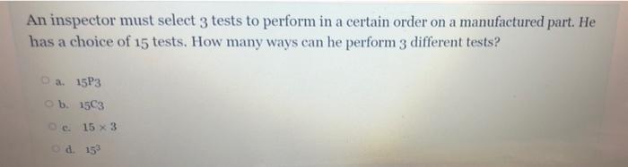 An Inspector Must Select 3 Tests To Perform In A Certain Order On A Manufactured Part He Has A Choice Of 15 Tests How 1