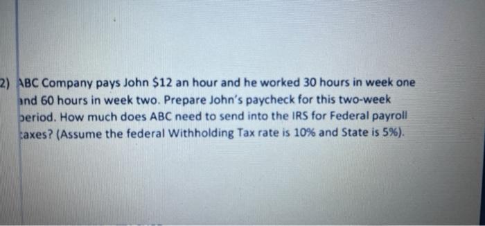 2 Abc Company Pays John 12 An Hour And He Worked 30 Hours In Week One And 60 Hours In Week Two Prepare John S Paychec 1