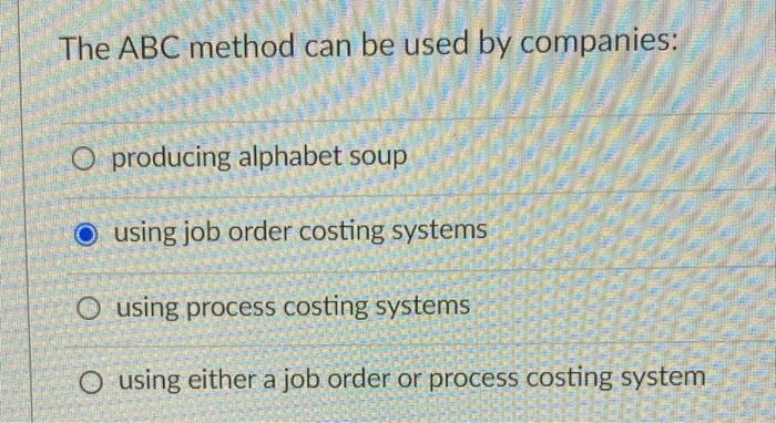 The Abc Method Can Be Used By Companies O Producing Alphabet Soup O Using Job Order Costing Systems O Using Process Cos 1