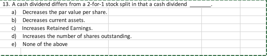 13 A Cash Dividend Differs From A 2 For 1 Stock Split In That A Cash Dividend A Decreases The Par Value Per Share B 1