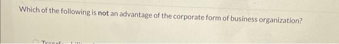 Which Of The Following Is Not An Advantage Of The Corporate Form Of Business Organization T Selected Transactions Fo 2