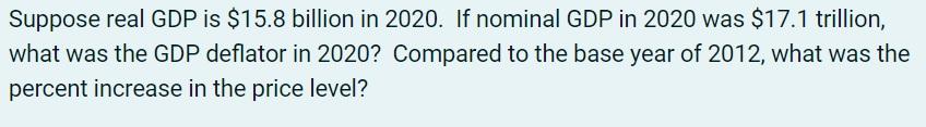 Suppose Real Gdp Is 15 8 Billion In 2020 If Nominal Gdp In 2020 Was 17 1 Trillion What Was The Gdp Deflator In 2020 1