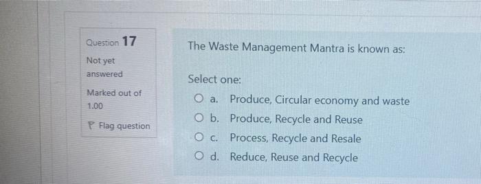 Question 17 The Waste Management Mantra Is Known As Not Yet Answered Marked Out Of 1 00 Select One O A Produce Circu 1