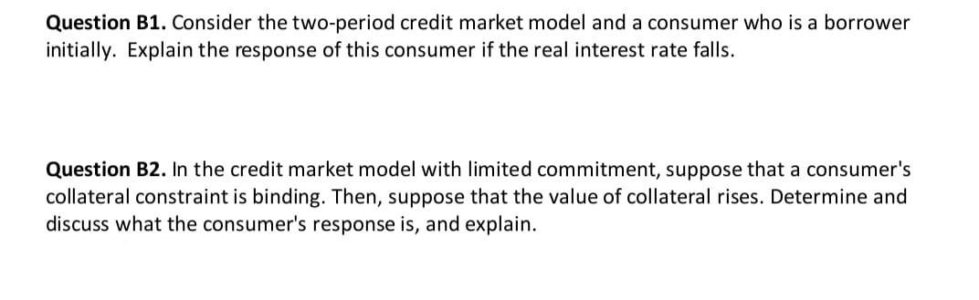 Question B1 Consider The Two Period Credit Market Model And A Consumer Who Is A Borrower Initially Explain The Respons 1