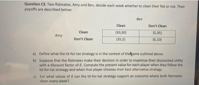 Question C3 Two Flatmates Amy And Ben Decide Each Week Whether To Clean Their Flat Or Not Their Payoffs Are Describe 1