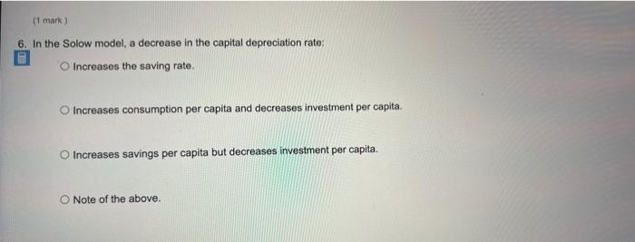 1 Mark 6 In The Solow Model A Decrease In The Capital Depreciation Rate Increases The Saving Rate O Increases Cons 1