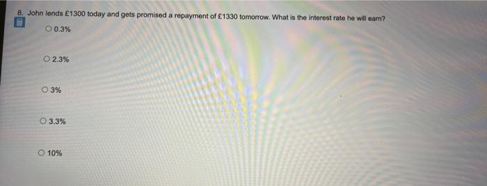8 John Lends 1300 Today And Gets Promised A Repayment Of 1330 Tomorrow What Is The Interest Rate He Will Earn O 0 3 1