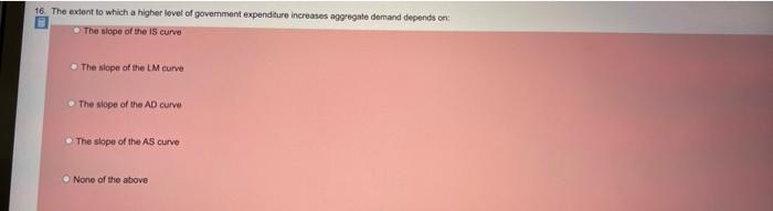 16 The Exont To Which A Higher Level Of Goverment Expenditure Increases Aggregate Demand Depends On The Slope Of The I 1