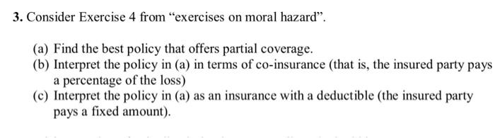 3 Consider Exercise 4 From Exercises On Moral Hazard A Find The Best Policy That Offers Partial Coverage B Inte 1