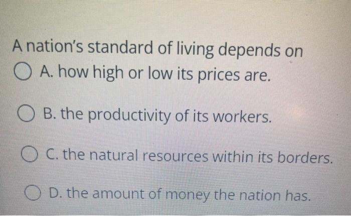 A Nation S Standard Of Living Depends On O A How High Or Low Its Prices Are B The Productivity Of Its Workers O C T 1