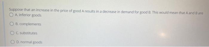 Suppose That An Increase In The Price Of Good A Results In A Decrease In Demand For Good B This Would Mean That A And B 1