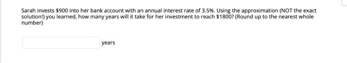 Sarah Invests 900 Into Her Bank Account With An Annual Interest Rate Of 3 5 Using The Approximation Not The Exact So 1