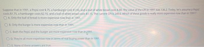 Suppose That In 1991 A Pepsi Cost 75 A Hamburger Cost 1 00 And A Loaf Of White Bread Costs 80 The Value Of The C 1