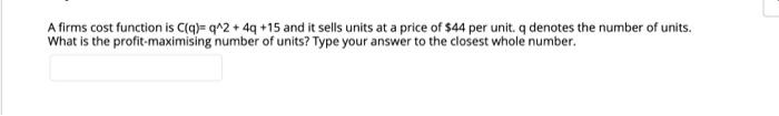A Firms Cost Function Is C Q Q 2 4q 15 And It Sells Units At A Price Of 544 Per Unit Q Denotes The Number Of Units 1