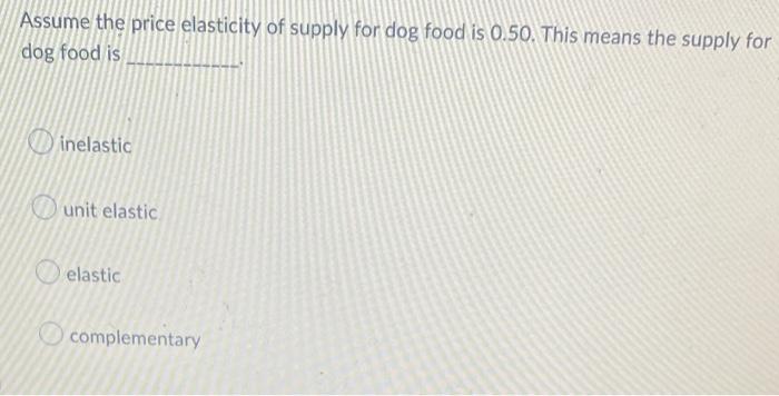 Assume The Price Elasticity Of Supply For Dog Food Is 0 50 This Means The Supply For Dog Food Is Inelastic Unit Elastic 1
