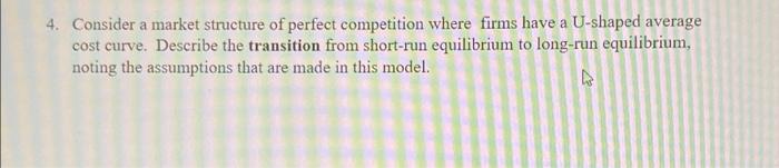 4 Consider A Market Structure Of Perfect Competition Where Firms Have A U Shaped Average Cost Curve Describe The Trans 1