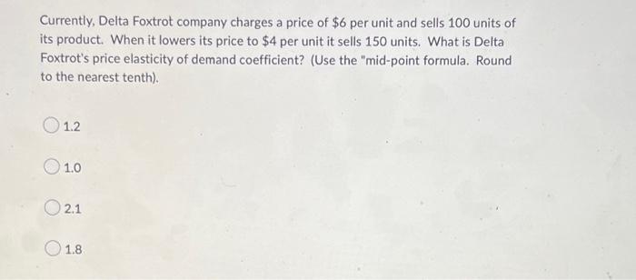 Currently Delta Foxtrot Company Charges A Price Of 6 Per Unit And Sells 100 Units Of Its Product When It Lowers Its P 1