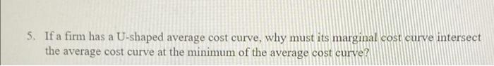 5 If A Firm Has A U Shaped Average Cost Curve Why Must Its Marginal Cost Curve Intersect The Average Cost Curve At The 1