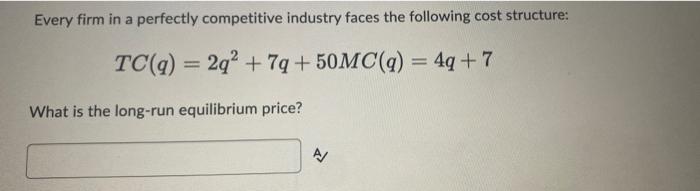 Every Firm In A Perfectly Competitive Industry Faces The Following Cost Structure Tc Q 2q2 7q 50mc Q 4q 7 What 1