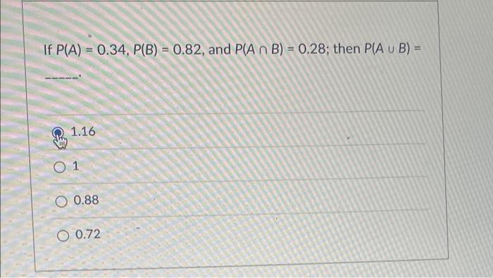 If P A 0 34 P B 0 82 And Pia N B 0 28 Then Pia U B 1 16 O 1 O 0 88 O 0 72 1