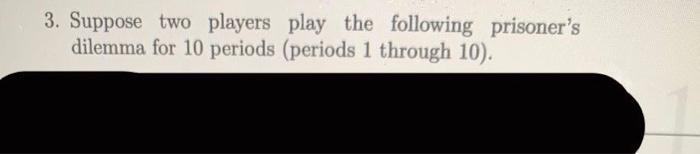 3 Suppose Two Players Play The Following Prisoner S Dilemma For 10 Periods Periods 1 Through 10 Player 2 C D C 4 4 1