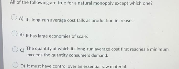 All Of The Following Are True For A Natural Monopoly Except Which One A Its Long Run Average Cost Falls As Production 1