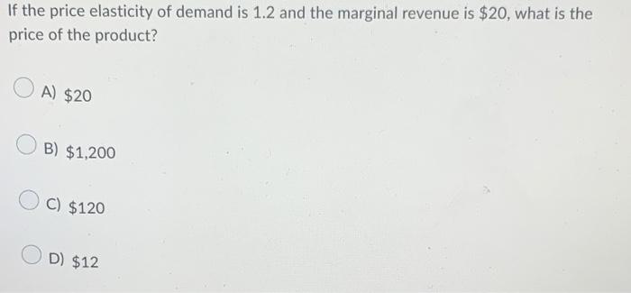 If The Price Elasticity Of Demand Is 1 2 And The Marginal Revenue Is 20 What Is The Price Of The Product A 20 B 1 1